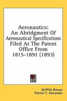 Aeronautics: An Abridgment Of Aeronautical Specifications Filed At The Patent Office From 1815-1891 0548674469 Book Cover