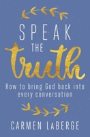 Speak the Truth: How to Bring God Back into Every Conversation 1621576345 Book Cover
