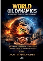 World Oil Dynamics: A Consumer Producer Behavioral Order. Black Gold, Geopolitics and Path to Our Common Energy Security Future with Peace B0GT6Z21Q6 Book Cover