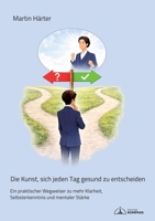 Die Kunst, sich jeden Tag gesund zu entscheiden: Ein praktischer Wegweiser zu mehr Klarheit, Selbsterkenntnis und mentaler Stärke (German Edition) 3384781147 Book Cover