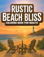 Rustic Beach Bliss: Adult Coloring Book with Calming Coastal Charm, Sun-Warmed Shores, Quaint Lighthouses & Cottages, Playful Beach Critters, Cozy ... (Rustic Landscape & Cozy Critters Collection) 1965421032 Book Cover