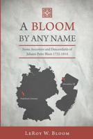 A Bloom By Any Name: Some Ancestors and Descendants of Johann Peter Blum 1732-1814 1511510099 Book Cover