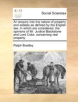 An enquiry into the nature of property and estates as defined by the English law. In which are considered, the opinions of Mr. Justice Blackstone and Lord Coke, concerning real property. 1170410901 Book Cover