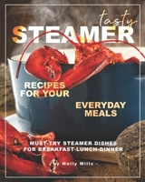 Tasty Steamer Recipes for Your Everyday Meals: Must-Try Steamer Dishes for Breakfast-Lunch-Dinner B08B33T3W7 Book Cover