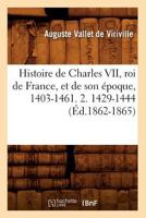 Histoire de Charles VII, Roi de France, Et de Son A(c)Poque, 1403-1461. 2. 1429-1444 (A0/00d.1862-1865) 2012549020 Book Cover