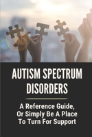 Autism Spectrum Disorders: A Reference Guide, Or Simply Be A Place To Turn For Support: Types Of Autism Spectrum Disorder B098GSRMPY Book Cover