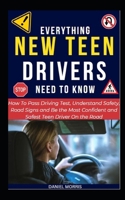 Everything New Teen Drivers Need To Know: How To Pass Driving Test, Understand Safety, Road Signs and Be the Most Confident and Safest Teen Driver On the Road B0CQDSZF3Y Book Cover