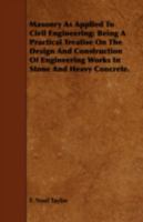 Masonry as Applied to Civil Engineering: Being a Practical Treatise on the Design and Construction of Engineering, Works in Stone and Heavy Concrete, Adapted for the Use of Students, and Those Engaged 1374166677 Book Cover