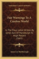 Fair warnings to a careless world in the pious letter written by the Right Honourable James Earl of Marleburgh, a little before his death, to the ... comptroller of his Maties houshold 1166919161 Book Cover