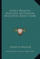 Iodoci Willichii Reselliani Erotematum Dialectices, Book 3 (1544) 1166464903 Book Cover