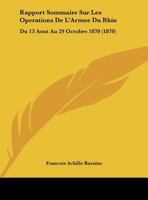 Rapport Sommaire Sur Les Operations de L'Armee Du Rhin Du 13 Aout Au 29 Octubre 1870 Par Le Commandant En Chef Marechal Bazaine. Avec Une Carte - Prim 1168000327 Book Cover