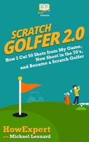 Scratch Golfer 2.0: How I Cut 50 Shots from My Game, Now Shoot in the 70's, and Became a Scratch Golfer 1978287178 Book Cover