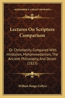 Lectures On Scripture Comparison: Or Christianity Compared With Hinduism, Mohammedanism, The Ancient Philosophy, And Deism 1167029518 Book Cover