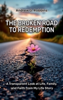 THE BROKEN ROAD TO REDEMPTION: A Transparent Look at Life, Family, and Faith from My Life Story 1967828172 Book Cover
