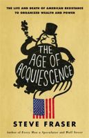 The Age of Acquiescence: The Life and Death of American Resistance to Organized Wealth and Power 0316185434 Book Cover