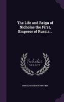 The Life and Reign of Nicholas the First, Emperor of Russia 1241114048 Book Cover