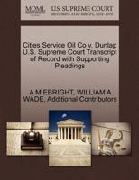 Cities Service Oil Co v. Dunlap U.S. Supreme Court Transcript of Record with Supporting Pleadings 1270301276 Book Cover