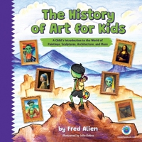The History of Art for Kids: A Child's Introduction to the World of Paintings, Sculptures, Architecture, and More B0DXL8C4Z7 Book Cover
