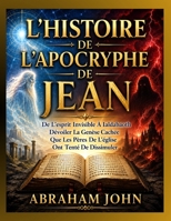 L’HISTOIRE DE L’APOCRYPHE DE JEAN: De L’esprit Invisible À Ialdabaoth Dévoiler La Genèse Cachée Que Les Pères De L’église Ont Tenté De Dissimuler (French Edition) B0HFJF9Q25 Book Cover