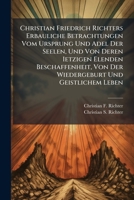 Christian Friedrich Richters Erbauliche Betrachtungen Vom Ursprung Und Adel Der Seelen, Und Von Deren Ietzigen Elenden Beschaffenheit, Von Der Wiedergeburt Und Geistlichem Leben 1178994724 Book Cover