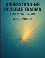 Understanding Invisible Trauma: A Guide to Healing (Beyond the Stigma: Mental Health Myths, Realities, and Recovery) B0FBLQ38GR Book Cover