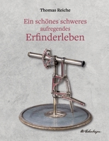 Ein schönes schweres aufregendes Erfinderleben: Ein historischer Dokumentarroman mit biografischem Hintergrund über das Leben des genialen Schweizer Erfinders Otto Eichenberger (German Edition) 334773274X Book Cover