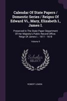 Calendar of State Papers / Domestic Series / Reigns of Edward VI., Mary, Elizabeth I., James I.: Preserved in the State Paper Department of Her Majesty's Public Record Office. Reign of James I.: 1611  1378374584 Book Cover