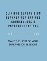 Clinical Supervision Planner For Trainee Counsellors & Psychotherapists: Make The Most Of Your Supervision Sessions 1083077236 Book Cover