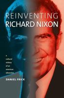 Reinventing Richard Nixon: A Cultural History of an American Obsession 0700635629 Book Cover