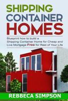 Shipping Container Homes: Blueprint How to Build a Shipping Container Home for Cheap and Live Mortgage Free for Rest of Your Life 151873295X Book Cover