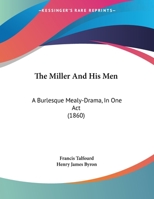 The Miller and His Men: A Burlesque Mealy-Drama in One Act (Classic Reprint) 1120904277 Book Cover