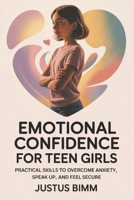 Emotional Confidence For Teen Girls: Practical Skills to Overcome Anxiety, Speak Up, and Feel Secure B0GMW3HQ54 Book Cover
