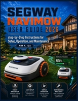 SEGWAY NAVIMOW USER GUIDE 2026: Step-by-Step Instructions for Setup, Operation, and Maintenance B0H2Q3Y1CX Book Cover