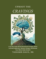 Uproot The Cravings: A 21-Day Faith-Based Devotional & Sugar Detox to Break Addiction, Restore Energy, and Renew Your Mind, Body & Spirit B0FGWP9RXT Book Cover