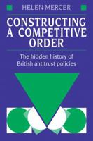 Constructing a Competitive Order: The Hidden History of British Antitrust Policies 0521120055 Book Cover