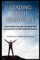 Leading with Resilience: Mastering the Art of Adaptive Leadership in the Modern World (Navigating the Leadership Labyrinth) B0CNS6RXWV Book Cover