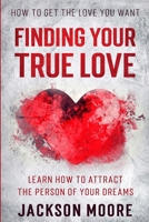 How To Get The Love You Want: Finding Your True Love - Learn How To Attract The Person Of Your Dreams 1913710653 Book Cover