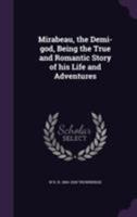 Mirabeau, the Demi-God: Being the True and Romantic Story of His Life and Adventures 1548341916 Book Cover