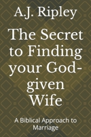 THE SECRET TO FINDING YOUR GOD-GIVEN WIFE: A BIBLICAL APPROACH TO MARRIAGE 109715419X Book Cover