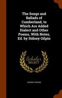 The Songs and Ballads of Cumberland, to Which Are Added Dialect and Other Poems, with Notes, Ed. by Sidney Gilpin 1146861893 Book Cover