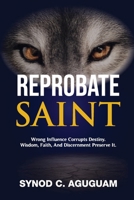 Reprobate Saint: Wrong Influence Corrupts Destiny. Wisdom, Faith, And Discernment Preserve It. 1831668009 Book Cover