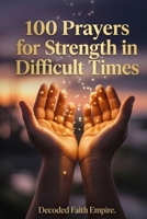 100 Prayers for Strength in Difficult Times: Daily Christian Prayers for Courage, Endurance, and Unshakeable Faith When Life Gets Hard (Prayer Books Series) B0GXC2DH7Y Book Cover