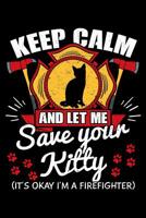 Keep Calm And Let Me Save Your Kitty It's Okay I'm a Firefighter: Cat Notebook to Write in, 6x9, Lined, 120 Pages Journal 1080695664 Book Cover
