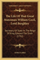 The Life Of That Great Statesman William Cecil, Lord Burghley: Secretary Of State In The Reign Of King Edward The Sixth 1167189256 Book Cover