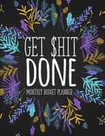 Get Shit Done Monthly Budget Planner: Funny Money Tracker Book, Household and Personal Budget Journal. Great Gift for the Edgy Style Person 1082589179 Book Cover