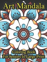 Art Mandala Coloring Book For Seniors In Large Print: A beautiful book in an art mandala color in large print for new and old B09TJTMYC1 Book Cover