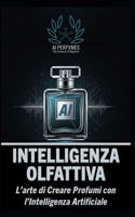 Intelligenza Olfattiva: L'Arte di Creare Profumi con l'Intelligenza Artificiale (Italian Edition) B0DVBXPPCJ Book Cover
