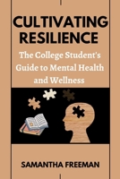 CULTIVATING RESILIENCE: The College Student's Guide to Mental Health and Wellness B0CFX18S2K Book Cover