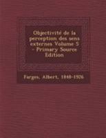 Objectivit� de la perception des sens externes; Volume 5 0274793431 Book Cover