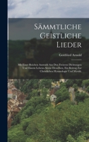 Sammtliche Geistliche Lieder; Mit Einer Reichen Auswahl Aus Den Freieren Dichtungen Und Einem Lebens-Abrisz Desselben, Ein Beitrag Zur Christlichen Hy 101926344X Book Cover
